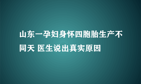 山东一孕妇身怀四胞胎生产不同天 医生说出真实原因