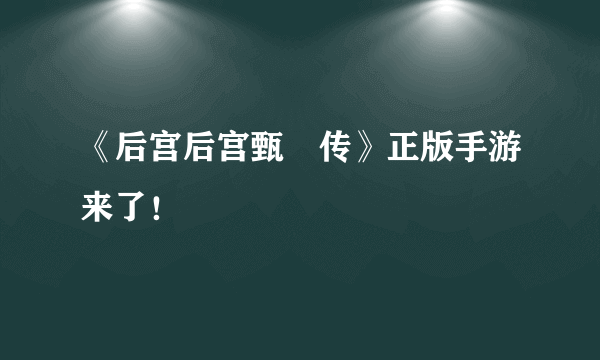 《后宫后宫甄嬛传》正版手游来了！