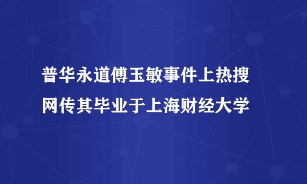 普华永道傅玉敏事件上热搜 网传其毕业于上海财经大学