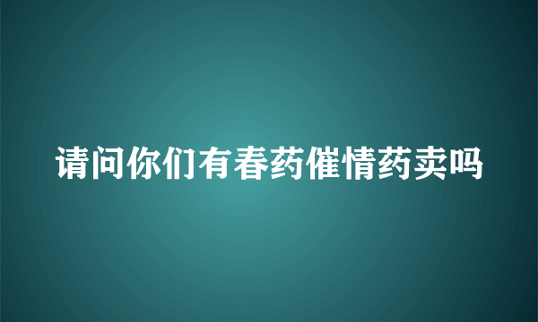 请问你们有春药催情药卖吗