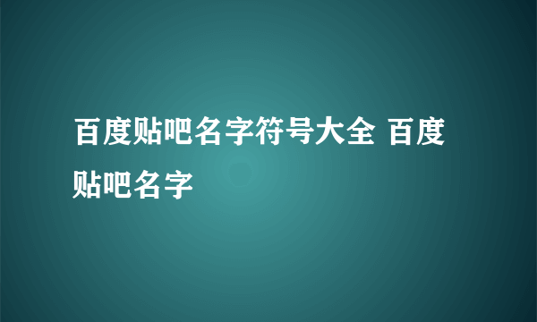 百度贴吧名字符号大全 百度贴吧名字