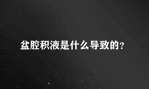 盆腔积液是什么导致的？