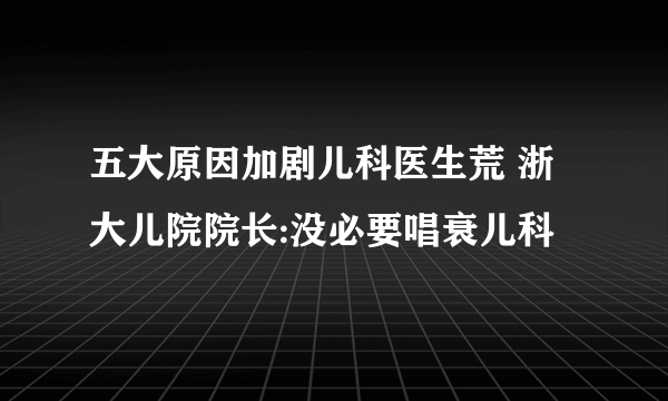 五大原因加剧儿科医生荒 浙大儿院院长:没必要唱衰儿科