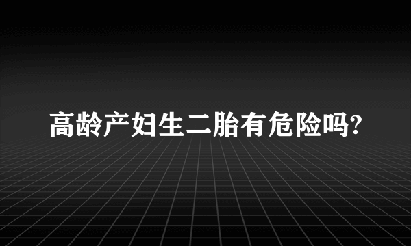 高龄产妇生二胎有危险吗?