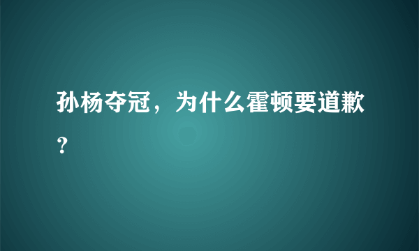 孙杨夺冠，为什么霍顿要道歉？