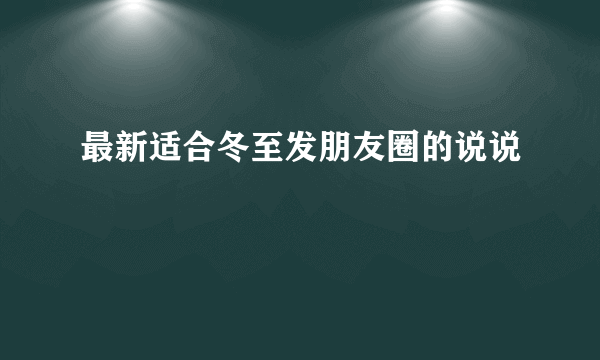 最新适合冬至发朋友圈的说说