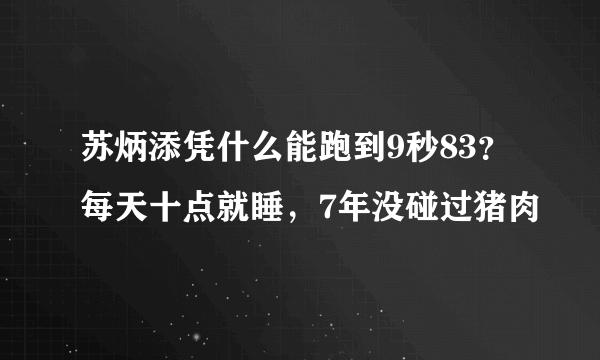 苏炳添凭什么能跑到9秒83？每天十点就睡，7年没碰过猪肉