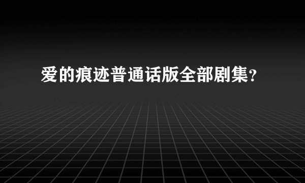 爱的痕迹普通话版全部剧集？