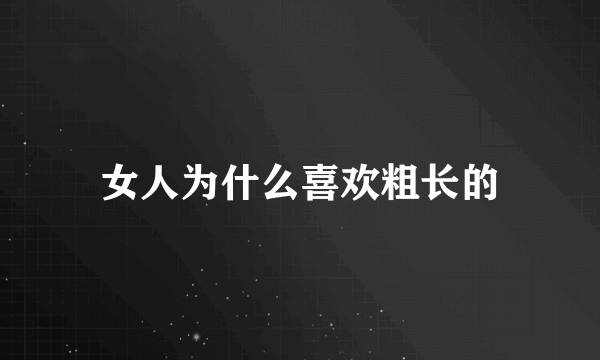 女人为什么喜欢粗长的