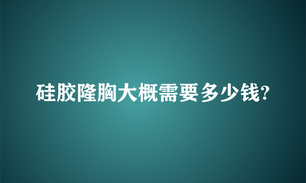 硅胶隆胸大概需要多少钱?