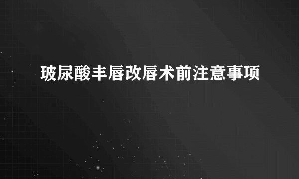 玻尿酸丰唇改唇术前注意事项