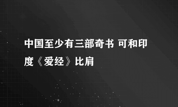 中国至少有三部奇书 可和印度《爱经》比肩