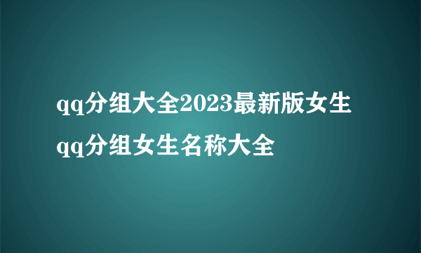 qq分组大全2023最新版女生 qq分组女生名称大全