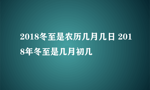 2018冬至是农历几月几日 2018年冬至是几月初几