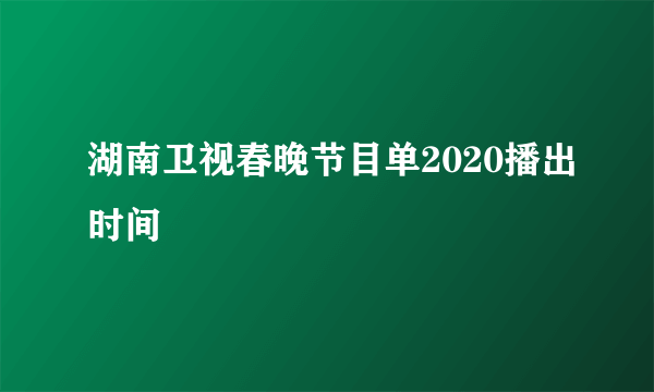 湖南卫视春晚节目单2020播出时间