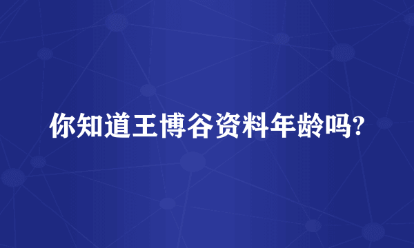 你知道王博谷资料年龄吗?