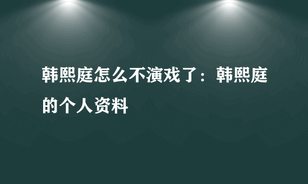 韩熙庭怎么不演戏了：韩熙庭的个人资料