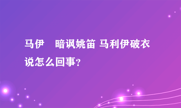 马伊琍暗讽姚笛 马利伊破衣说怎么回事？