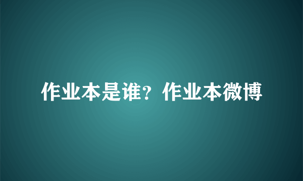 作业本是谁？作业本微博