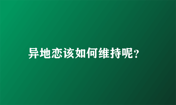 异地恋该如何维持呢？ 