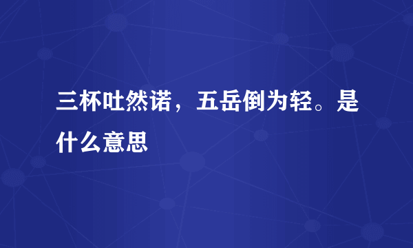 三杯吐然诺，五岳倒为轻。是什么意思