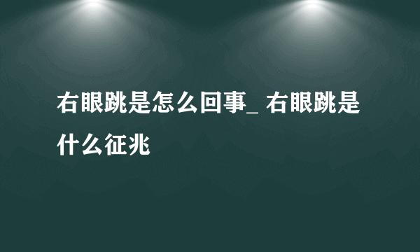 右眼跳是怎么回事_ 右眼跳是什么征兆