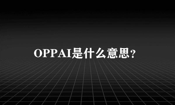 OPPAI是什么意思？