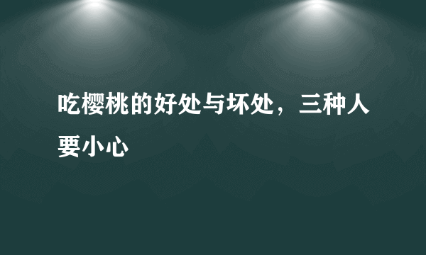 吃樱桃的好处与坏处，三种人要小心