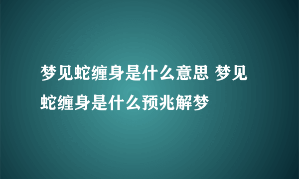 梦见蛇缠身是什么意思 梦见蛇缠身是什么预兆解梦