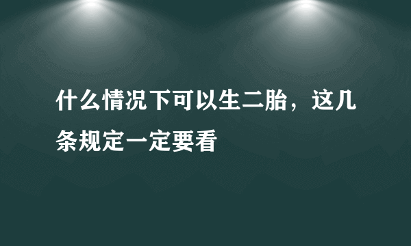 什么情况下可以生二胎，这几条规定一定要看