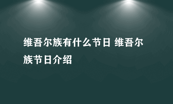 维吾尔族有什么节日 维吾尔族节日介绍