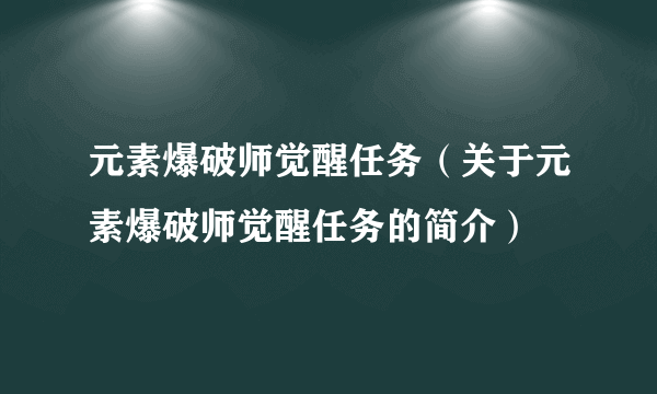 元素爆破师觉醒任务（关于元素爆破师觉醒任务的简介）