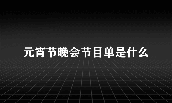 元宵节晚会节目单是什么