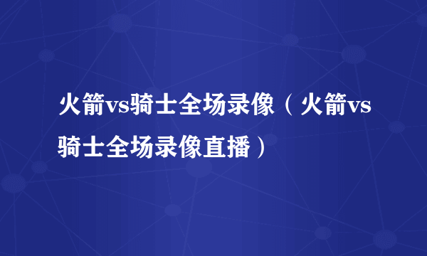 火箭vs骑士全场录像（火箭vs骑士全场录像直播）