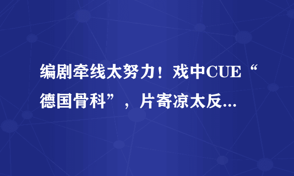 编剧牵线太努力！戏中CUE“德国骨科”，片寄凉太反手破次元壁