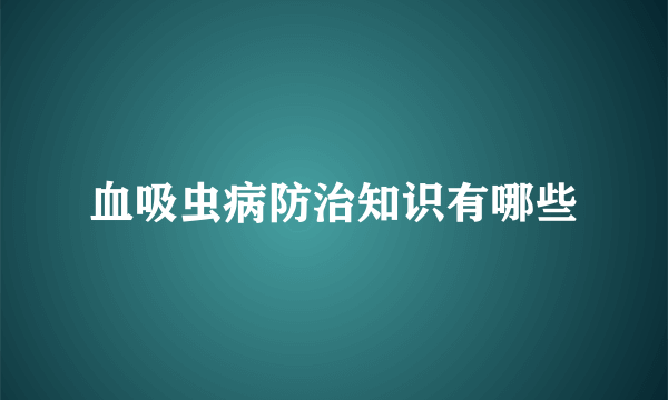 血吸虫病防治知识有哪些