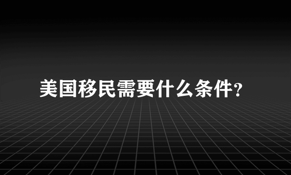 美国移民需要什么条件？