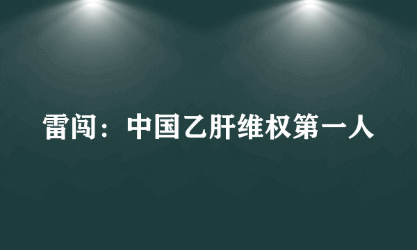 雷闯：中国乙肝维权第一人