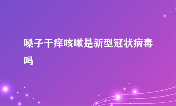 嗓子干痒咳嗽是新型冠状病毒吗