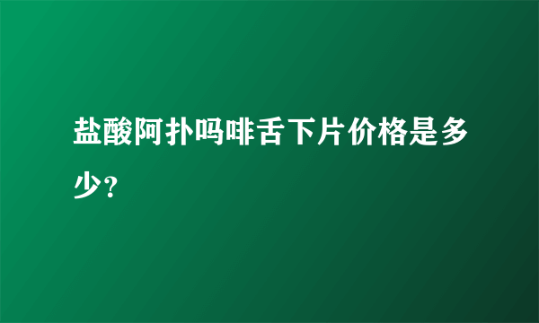 盐酸阿扑吗啡舌下片价格是多少？