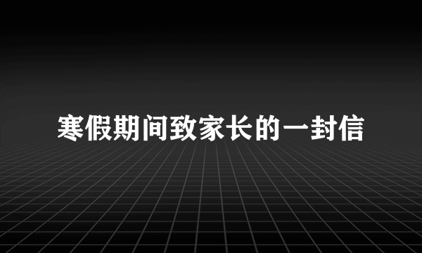 寒假期间致家长的一封信