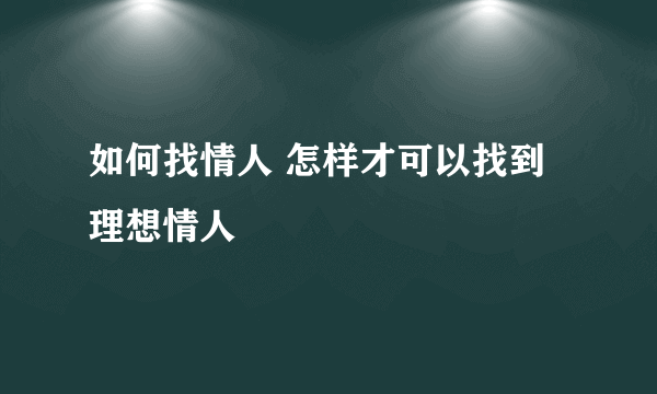 如何找情人 怎样才可以找到理想情人