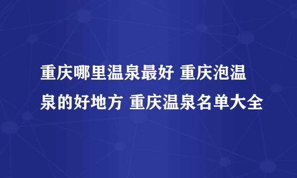 重庆哪里温泉最好 重庆泡温泉的好地方 重庆温泉名单大全