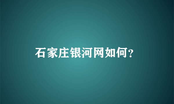 石家庄银河网如何？