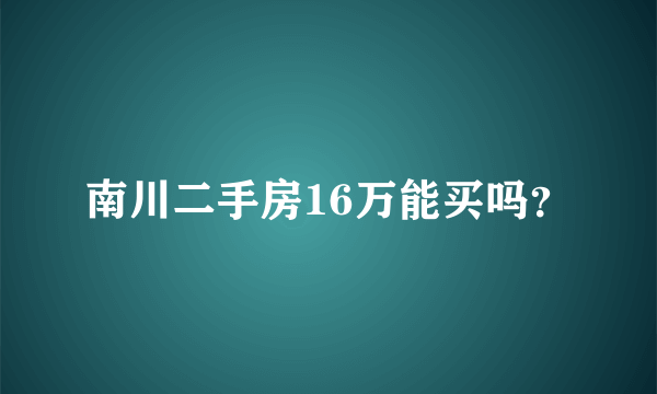 南川二手房16万能买吗？