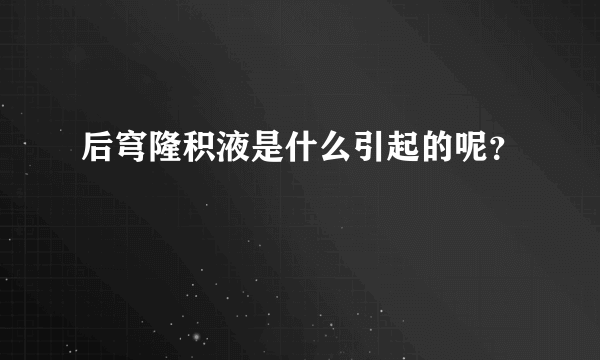 后穹隆积液是什么引起的呢？