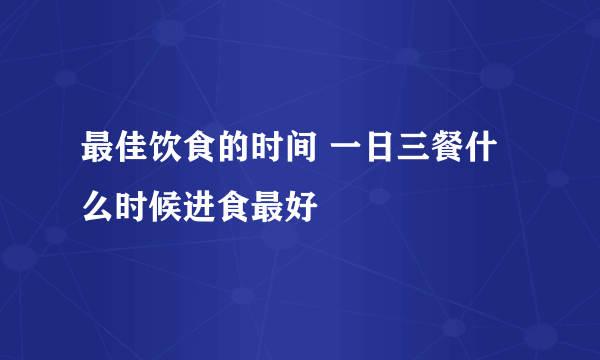 最佳饮食的时间 一日三餐什么时候进食最好