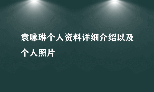 袁咏琳个人资料详细介绍以及个人照片