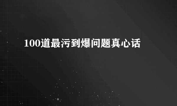 100道最污到爆问题真心话