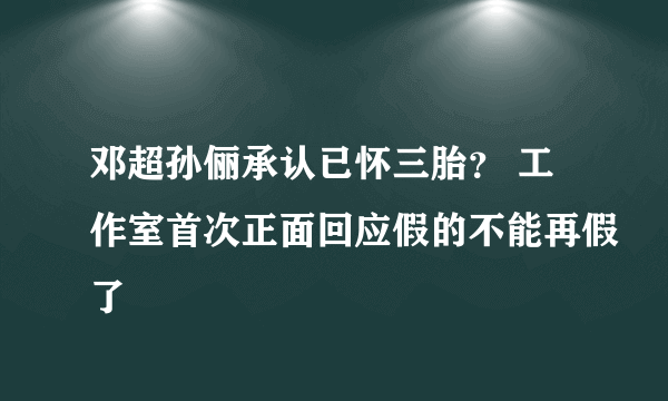 邓超孙俪承认已怀三胎？ 工作室首次正面回应假的不能再假了